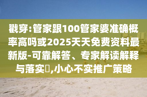 戳穿:管家跟100管家婆准确概率高吗或2025天天免费资料最新版-可靠解答、专家解读解释与落实,小心不实推广策略
